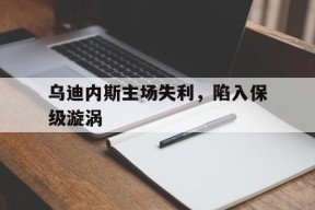 米乐体育官网-乌迪内斯主场失利，陷入保级漩涡的简单介绍