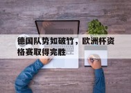 MILE中国官方网站-德国队势如破竹，欧洲杯资格赛取得完胜(德国队 欧洲杯)