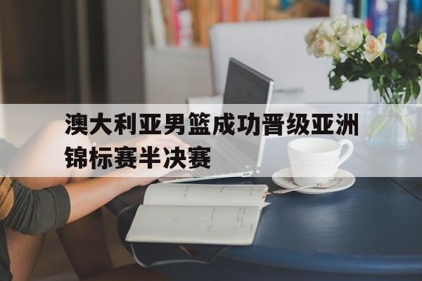 澳大利亚男篮成功晋级亚洲锦标赛半决赛