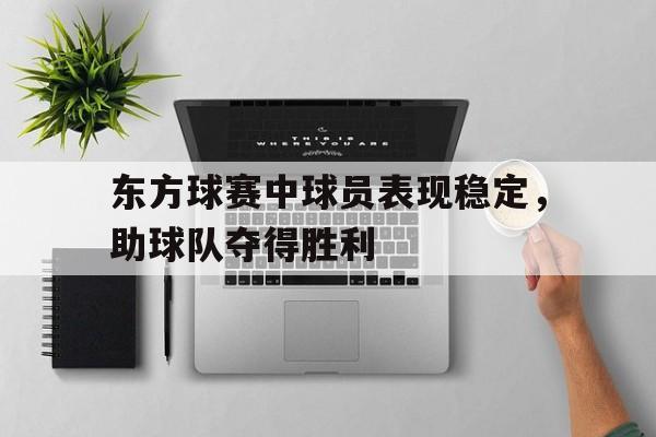 关于东方球赛中球员表现稳定，助球队夺得胜利的信息